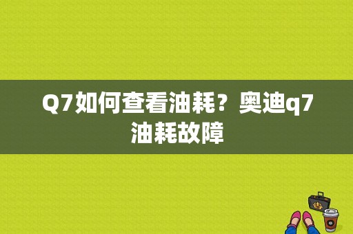 Q7如何查看油耗？奥迪q7油耗故障-图2