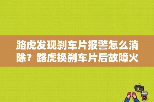 路虎发现刹车片报警怎么消除？路虎换刹车片后故障火消不了-图1