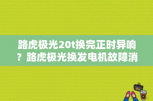 路虎极光20t换完正时异响？路虎极光换发电机故障消不掉-图1
