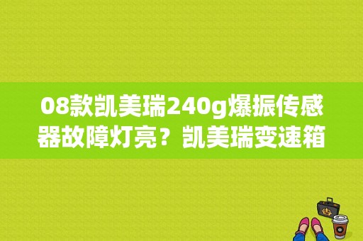 08款凯美瑞240g爆振传感器故障灯亮？凯美瑞变速箱报涡轮传感器故障-图1