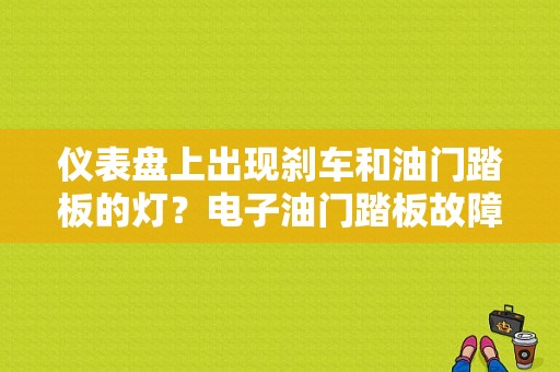 仪表盘上出现刹车和油门踏板的灯？电子油门踏板故障灯-图1