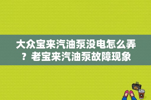 大众宝来汽油泵没电怎么弄？老宝来汽油泵故障现象-图1