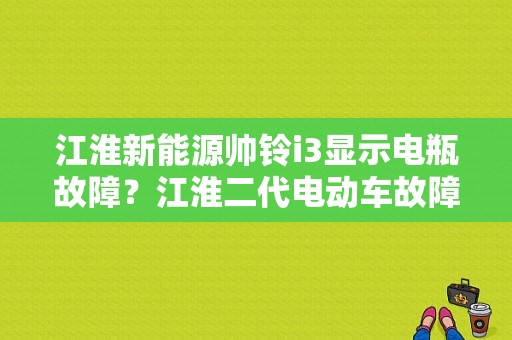 江淮新能源帅铃i3显示电瓶故障？江淮二代电动车故障-图1