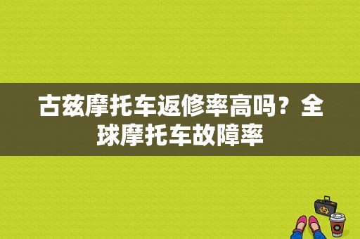 古兹摩托车返修率高吗？全球摩托车故障率-图1