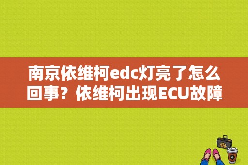 南京依维柯edc灯亮了怎么回事？依维柯出现ECU故障灯什么意思-图1