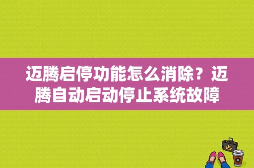 迈腾启停功能怎么消除？迈腾自动启动停止系统故障-图1