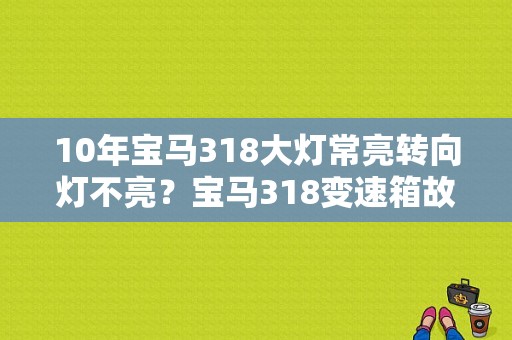 10年宝马318大灯常亮转向灯不亮？宝马318变速箱故障灯是-图1