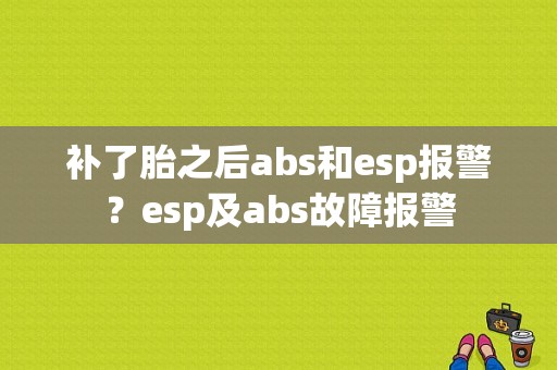 补了胎之后abs和esp报警？esp及abs故障报警-图1