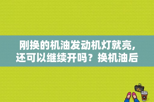 刚换的机油发动机灯就亮,还可以继续开吗？换机油后车载诊断装置故障