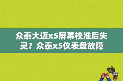 众泰大迈x5屏幕校准后失灵？众泰x5仪表盘故障-图1