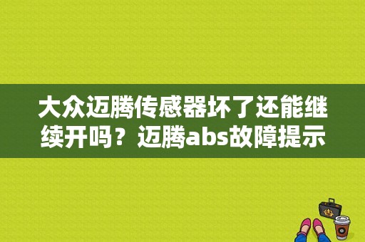 大众迈腾传感器坏了还能继续开吗？迈腾abs故障提示-图1