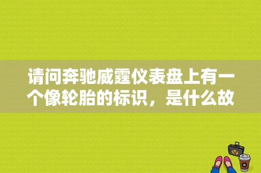 请问奔驰威霆仪表盘上有一个像轮胎的标识，是什么故障？奔驰故障灯出现轮胎图标-图1