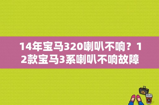 14年宝马320喇叭不响？12款宝马3系喇叭不响故障-图1