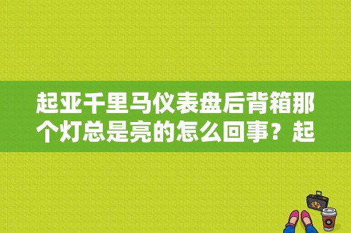 起亚千里马仪表盘后背箱那个灯总是亮的怎么回事？起亚千里马仪表上面有故障灯吗-图1