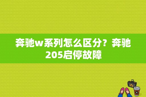 奔驰w系列怎么区分？奔驰205启停故障-图1