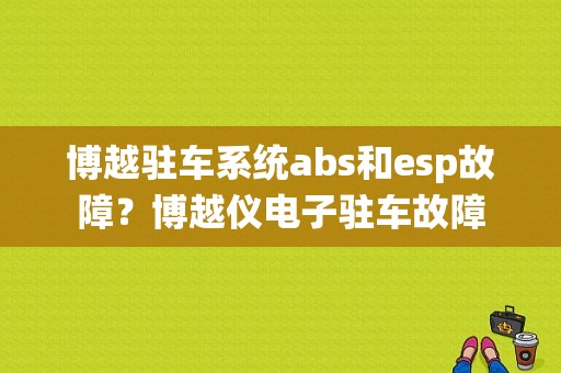 博越驻车系统abs和esp故障？博越仪电子驻车故障-图1