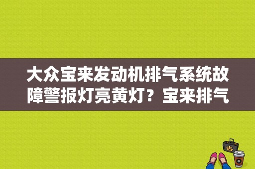 大众宝来发动机排气系统故障警报灯亮黄灯？宝来排气故障怎么弄-图1