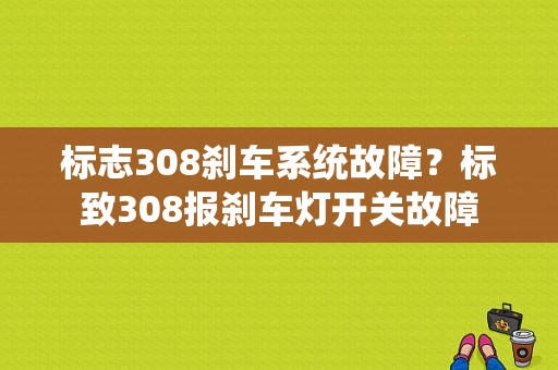 标志308刹车系统故障？标致308报刹车灯开关故障-图1