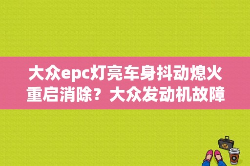大众epc灯亮车身抖动熄火重启消除？大众发动机故障灯亮 车身抖动-图1