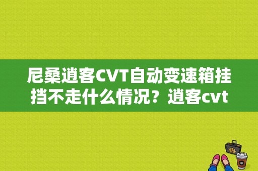 尼桑逍客CVT自动变速箱挂挡不走什么情况？逍客cvt变速箱故障液压力低-图2