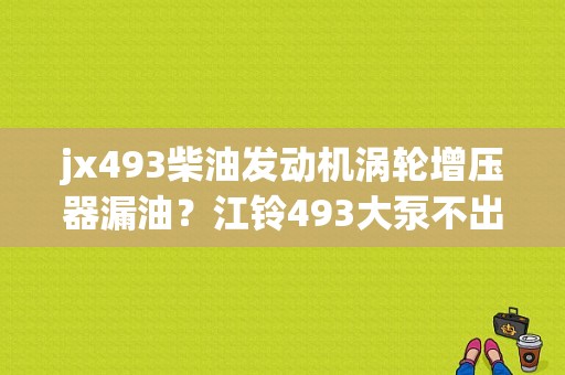 jx493柴油发动机涡轮增压器漏油？江铃493大泵不出油故障-图1