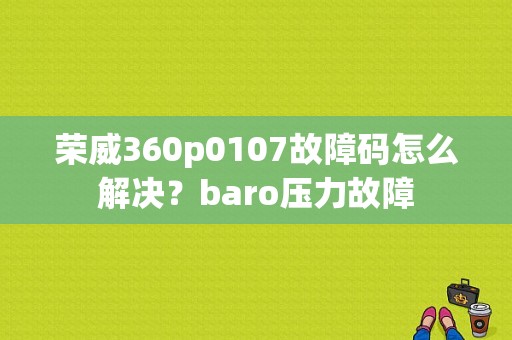 荣威360p0107故障码怎么解决？baro压力故障-图1