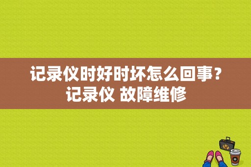 记录仪时好时坏怎么回事？记录仪 故障维修-图1