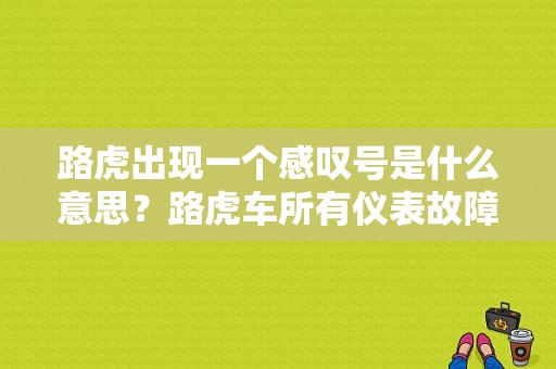 路虎出现一个感叹号是什么意思？路虎车所有仪表故障指示灯图解-图1