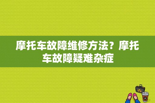 摩托车故障维修方法？摩托车故障疑难杂症-图1