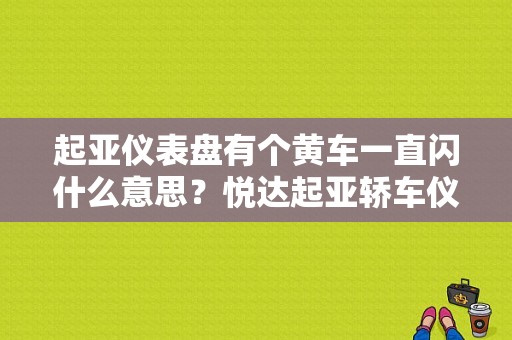 起亚仪表盘有个黄车一直闪什么意思？悦达起亚轿车仪表故障灯详解-图1