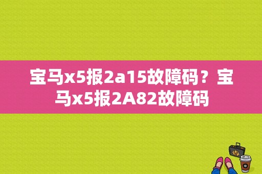 宝马x5报2a15故障码？宝马x5报2A82故障码-图1