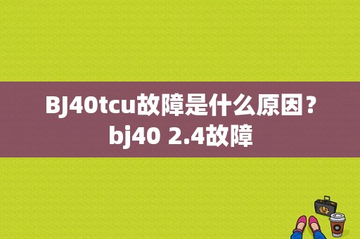 BJ40tcu故障是什么原因？bj40 2.4故障-图1