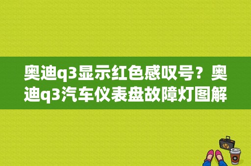 奥迪q3显示红色感叹号？奥迪q3汽车仪表盘故障灯图解-图1