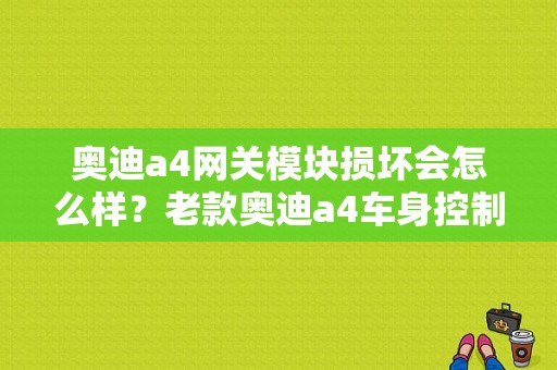 奥迪a4网关模块损坏会怎么样？老款奥迪a4车身控制模块故障-图1