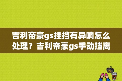 吉利帝豪gs挂挡有异响怎么处理？吉利帝豪gs手动挡离合器故障-图1