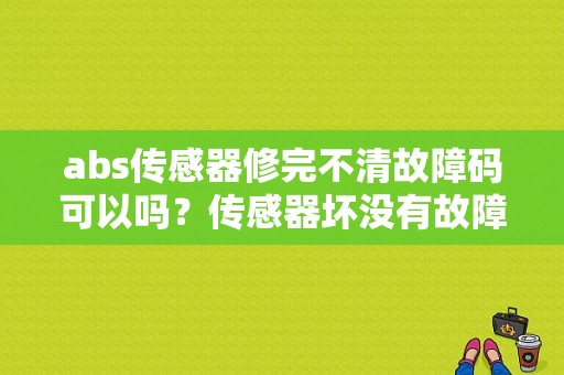 abs传感器修完不清故障码可以吗？传感器坏没有故障码-图1