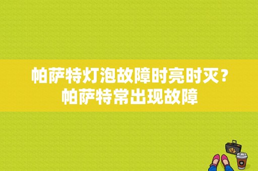 帕萨特灯泡故障时亮时灭？帕萨特常出现故障-图1