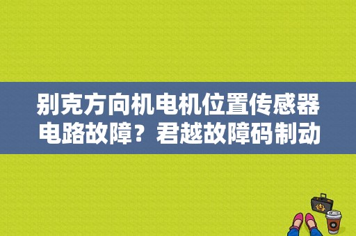 别克方向机电机位置传感器电路故障？君越故障码制动踏板位置传感器电路-图1