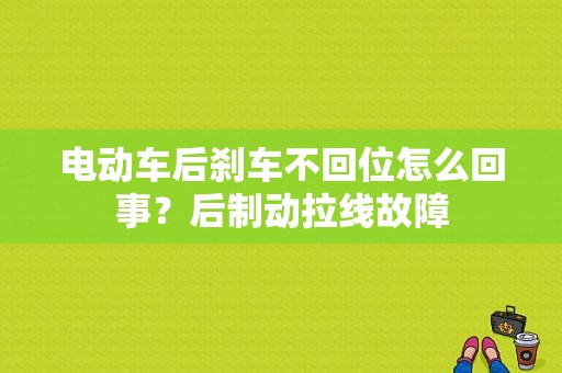 电动车后刹车不回位怎么回事？后制动拉线故障-图1