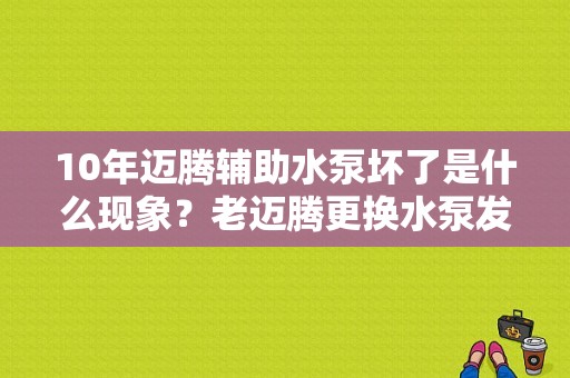 10年迈腾辅助水泵坏了是什么现象？老迈腾更换水泵发动机故障灯亮-图1