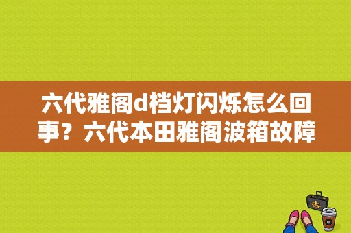 六代雅阁d档灯闪烁怎么回事？六代本田雅阁波箱故障码24-图1
