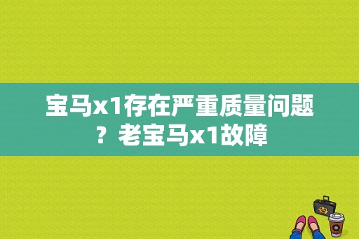 宝马x1存在严重质量问题？老宝马x1故障-图1