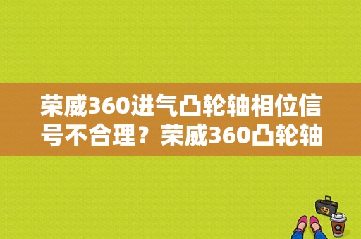 荣威360进气凸轮轴相位信号不合理？荣威360凸轮轴故障灯亮-图1