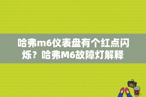 哈弗m6仪表盘有个红点闪烁？哈弗M6故障灯解释-图1