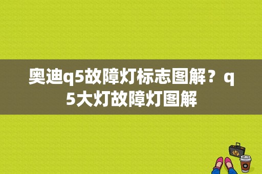 奥迪q5故障灯标志图解？q5大灯故障灯图解-图1
