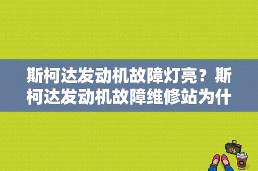 斯柯达发动机故障灯亮？斯柯达发动机故障维修站为什么-图1