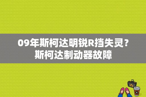 09年斯柯达明锐R挡失灵？斯柯达制动器故障-图1