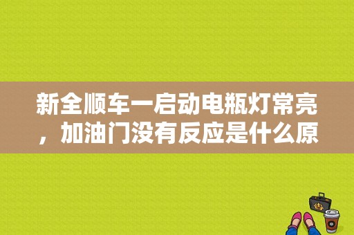 新全顺车一启动电瓶灯常亮，加油门没有反应是什么原因？全顺 油箱报警灯亮 故障原因-图1