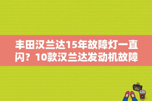 丰田汉兰达15年故障灯一直闪？10款汉兰达发动机故障灯闪烁不停-图1