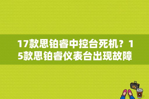 17款思铂睿中控台死机？15款思铂睿仪表台出现故障码-图1